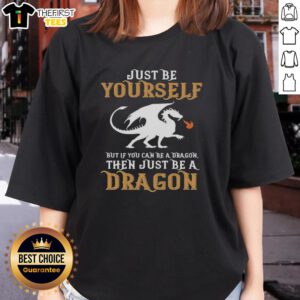 Top 'Just Be Yourself, But If You Can Be A Dragon, Be A Dragon' Ladies Tee featuring a stylish dragon graphic.
