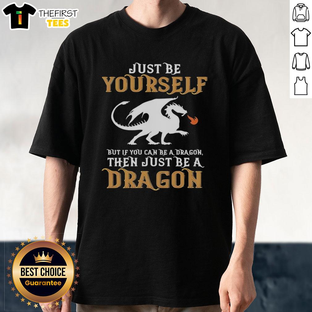 Top Just Be Yourself But If You Can Be A Dragon Then Just Be A Dragon T-Shirt