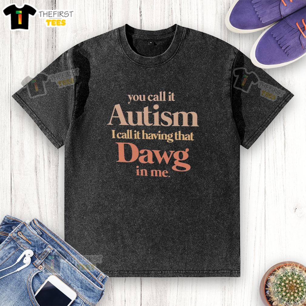 Top You Call It Autism I Call It Having That Dawg In Me Washed T-Shirt in a casual setting, promoting individuality and pride.