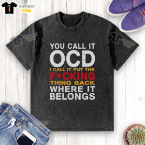 Top You Call It OCD I Call It Put The Fcking Thing Back Where It Belongs washed T-shirt, humorous and relatable design.