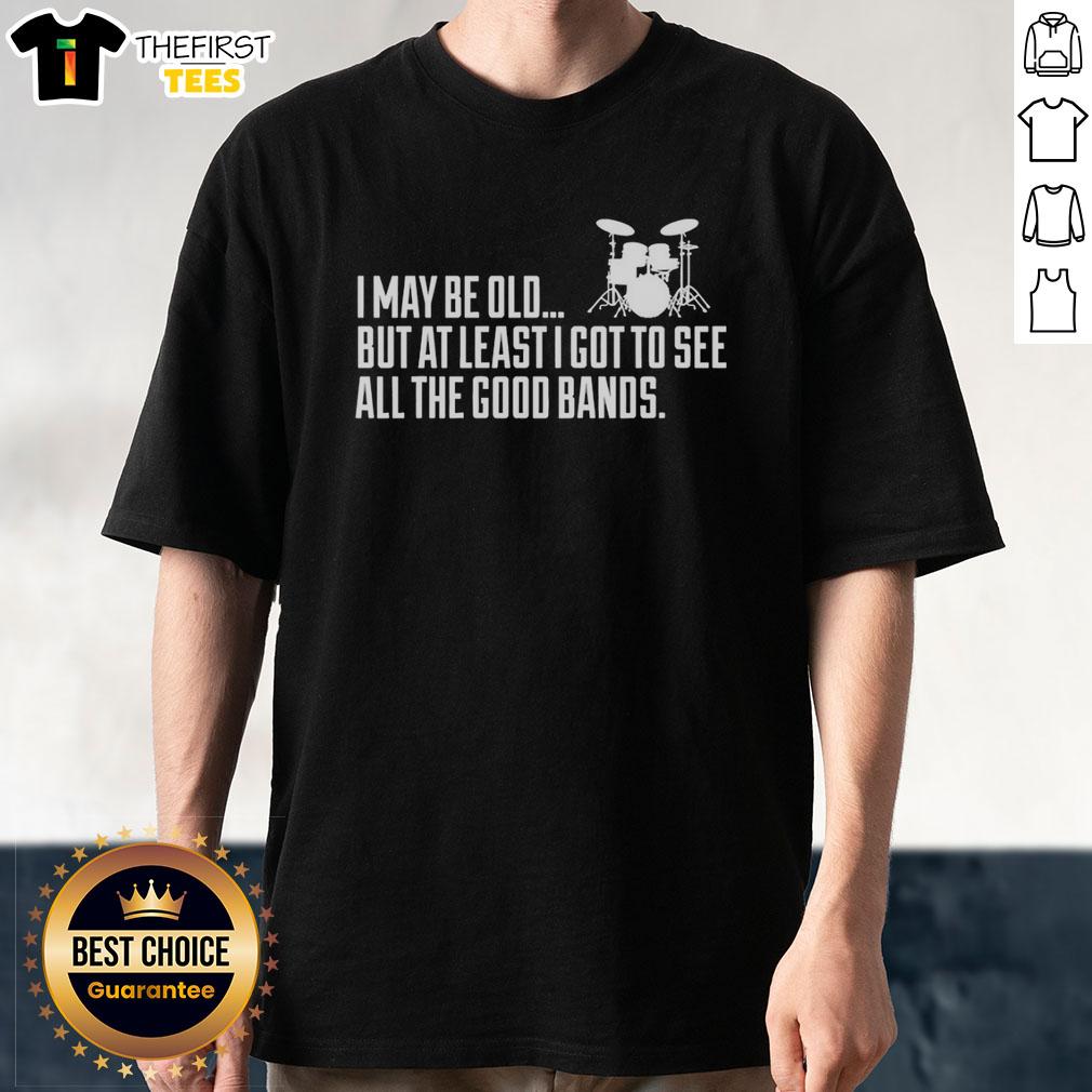 Funny 'I May Be Old But At Least I Got To See All The Good Bands' T-Shirt design featuring retro typography and vibrant colors.