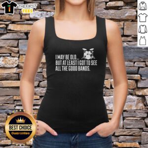 Funny tank top design featuring 'I may be old, but at least I got to see all the good bands' phrase in vibrant colors.