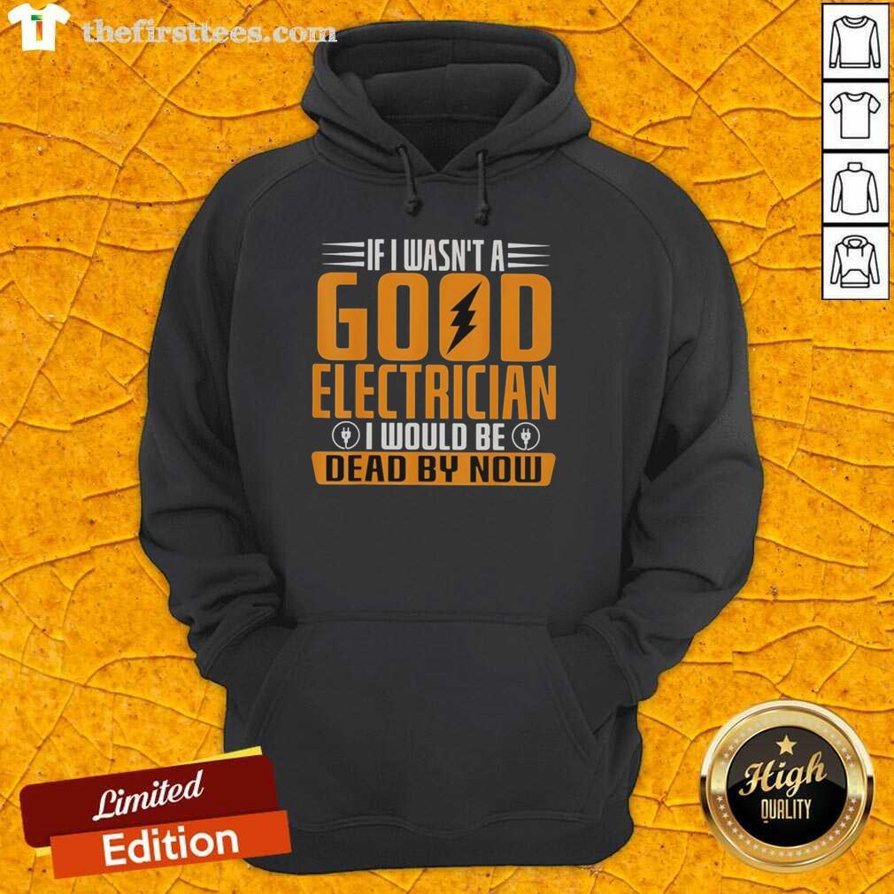 Funny hoodie design: 'If I Wasn't A Good Electrician, I'd Be Dead By Now' - perfect for electricians and humor lovers.