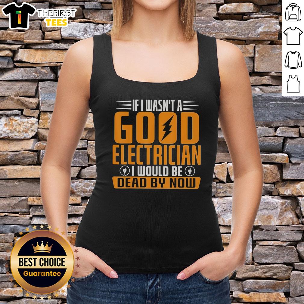Funny 'If I Wasn't A Good Electrician, I'd Be Dead' tank top design showcasing humor for electricians and tradespeople.