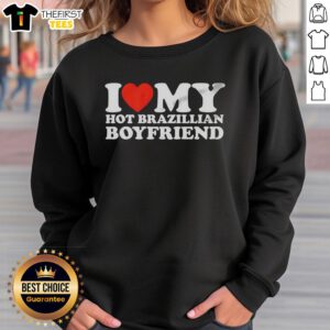Original I Love My Hot Brazilian Boyfriend meme sweatshirt design featuring bold text and vibrant colors.