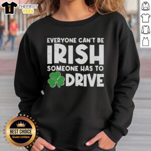 Funny St. Patrick's Day sweatshirt featuring 'Everyone Can't Be Irish, Someone Has To Drive' design.