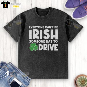 Premium Funny St. Patrick's Day T-shirt: 'Everyone Can't Be Irish, Someone Has To Drive' design for festive celebrations.