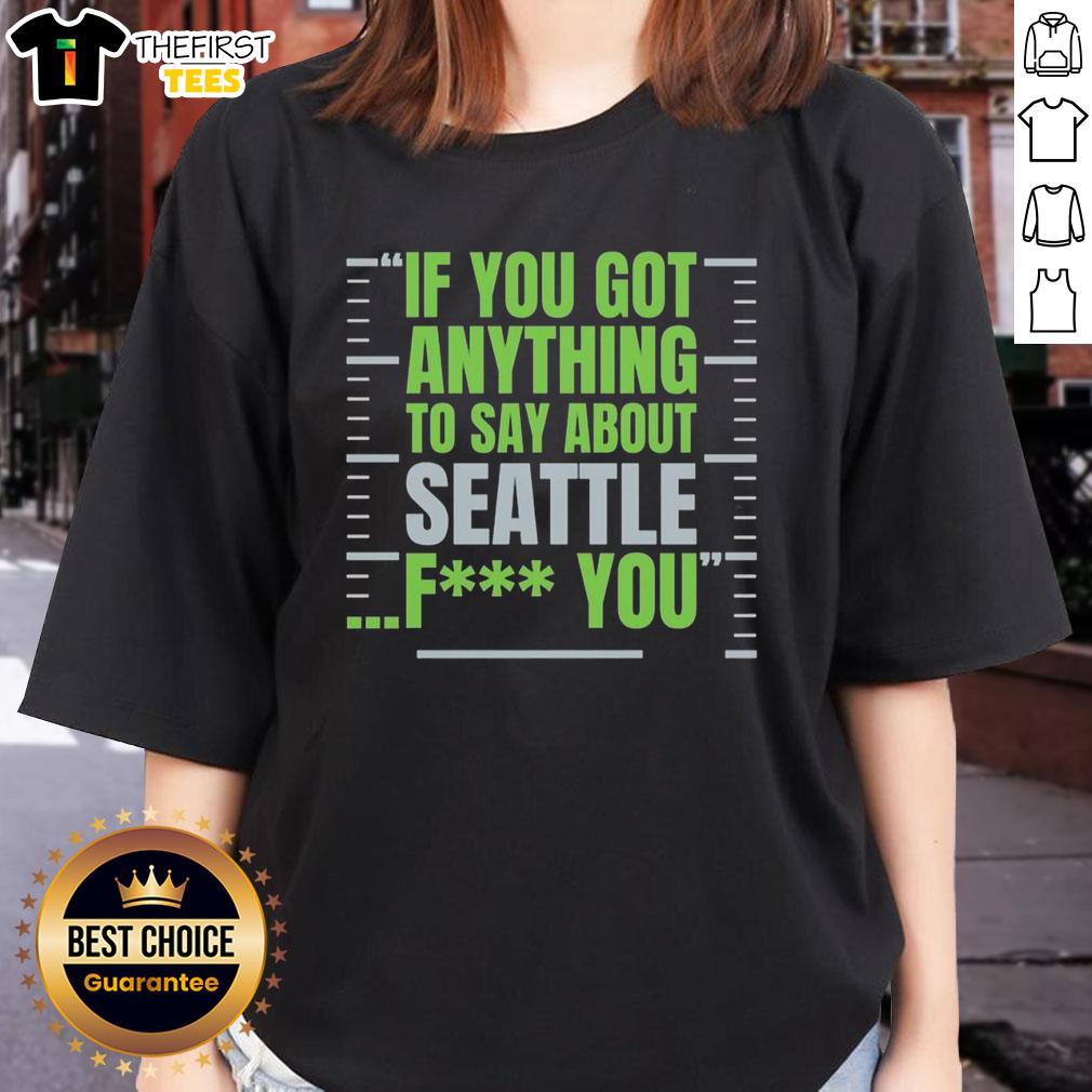 Alt Text: Premium Seattle Seahawks women's tee featuring If You Got Anything to Say About Seattle, Fk You graphic design.