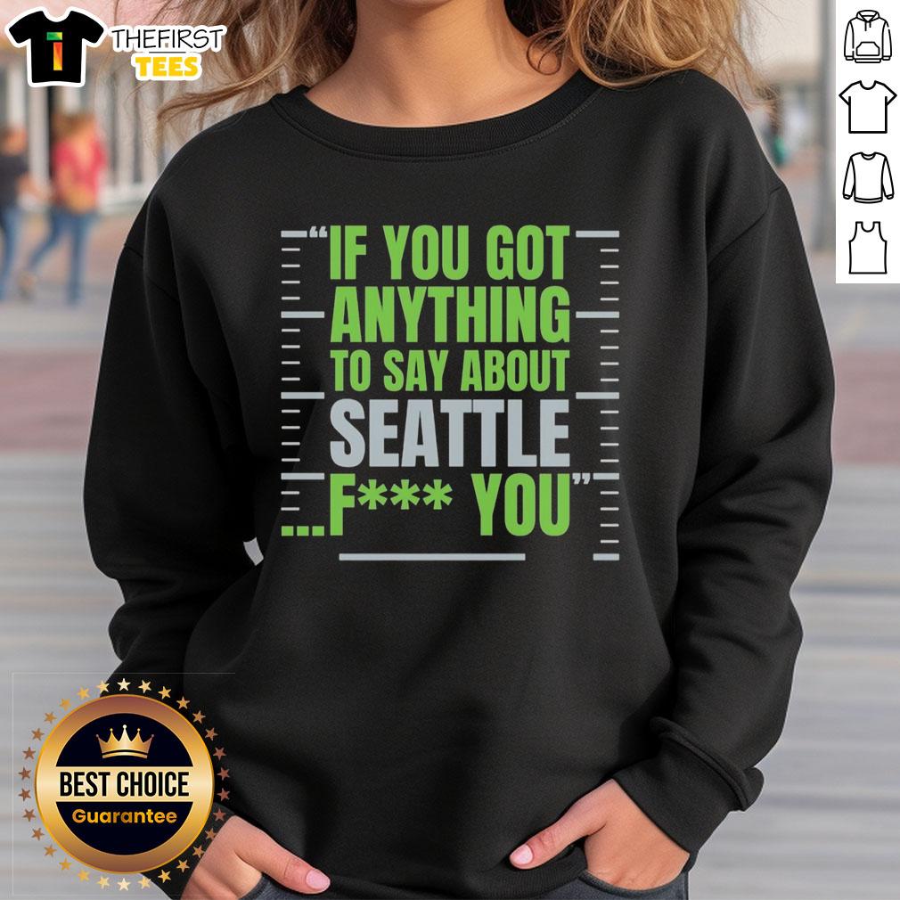 Alt Text: Premium Seattle Seahawks sweatshirt featuring bold If You Got Anything To Say About Seattle, F*ck You graphic.