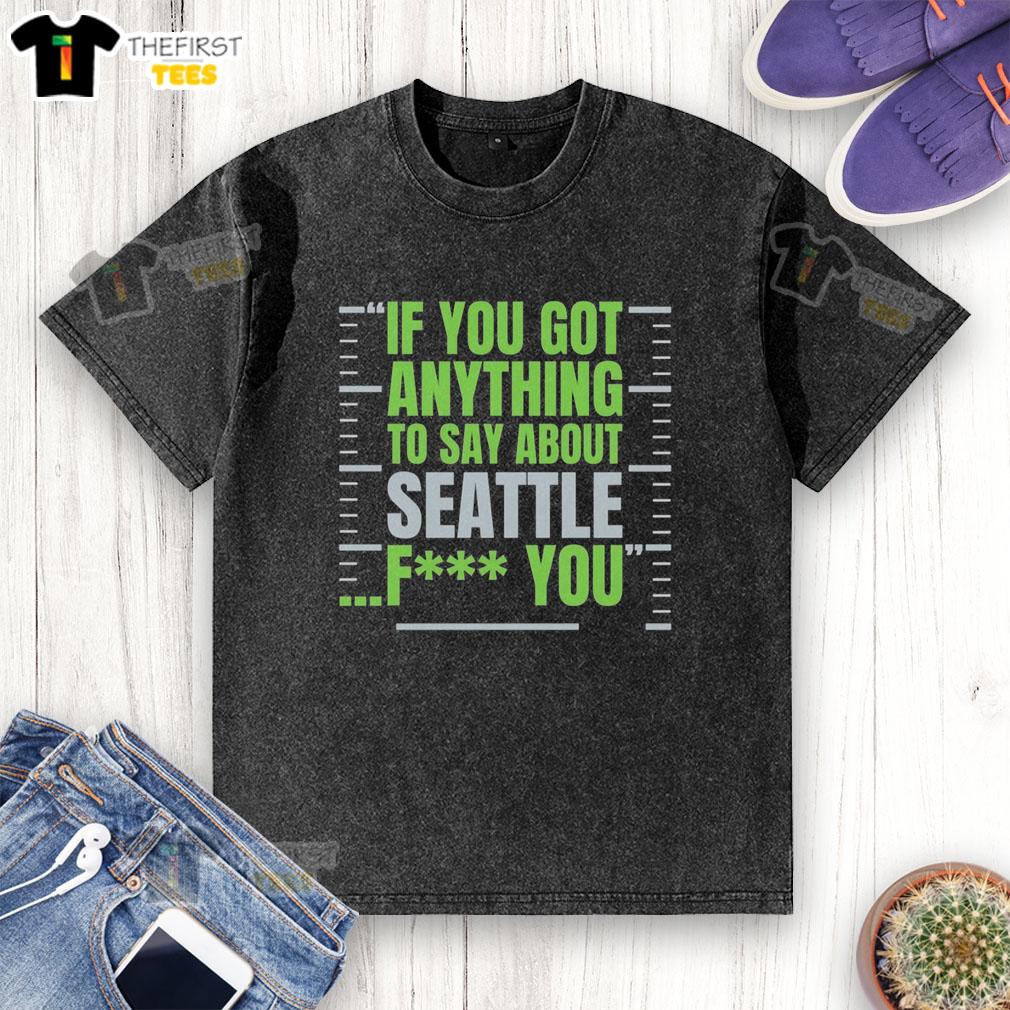 Premium Seattle Seahawks 'If You Got Anything To Say About Seattle, Fck You' T-Shirt, perfect for passionate fans.