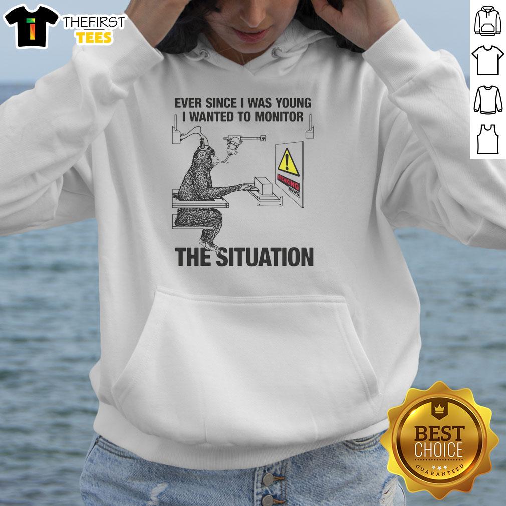 Funny hoodie design: 'Ever Since I Was Young I Wanted To Monitor The Situation', perfect for humor lovers.