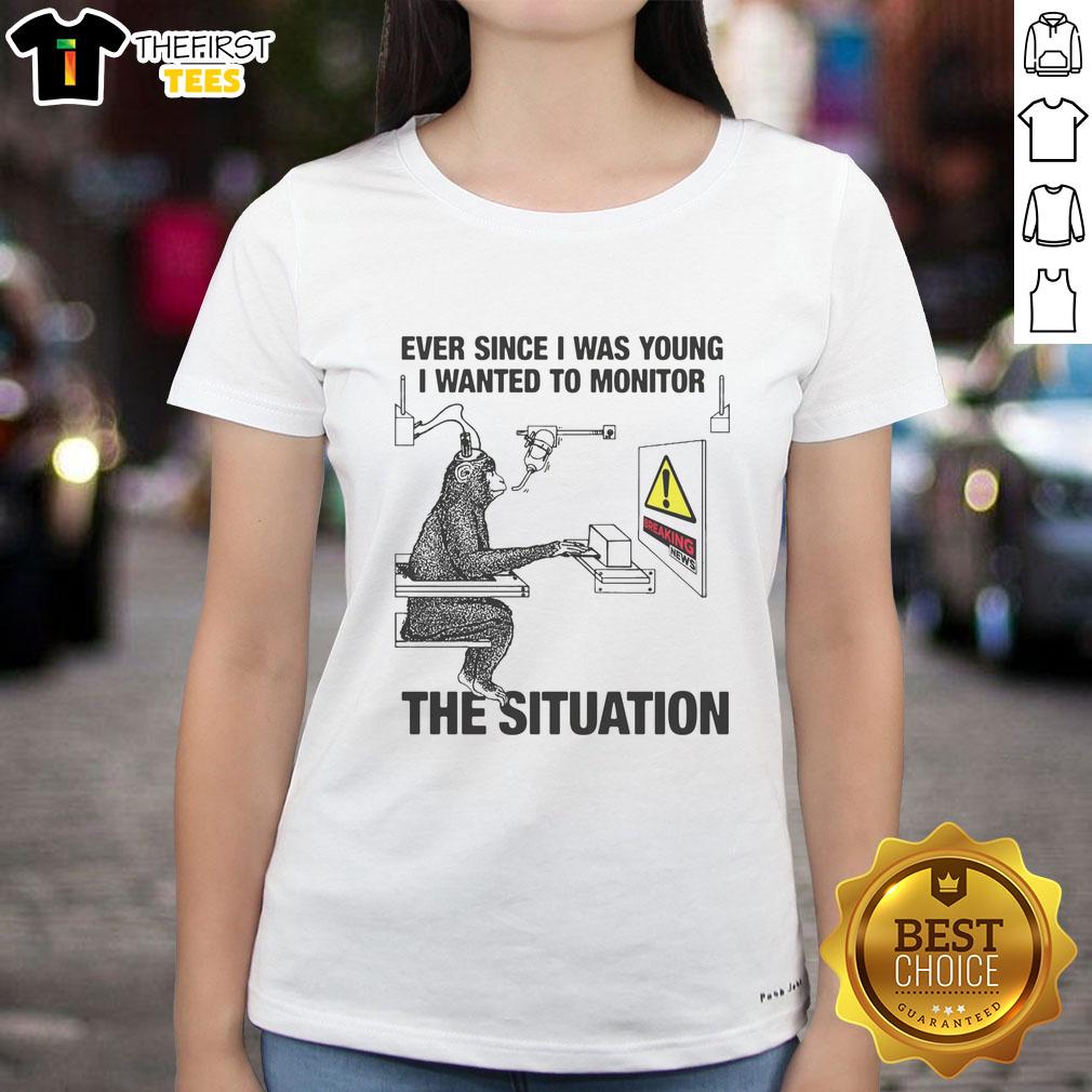 Alt Text: Funny 'Ever Since I Was Young I Wanted to Monitor the Situation' ladies tee showcasing humor and style for casual wear.