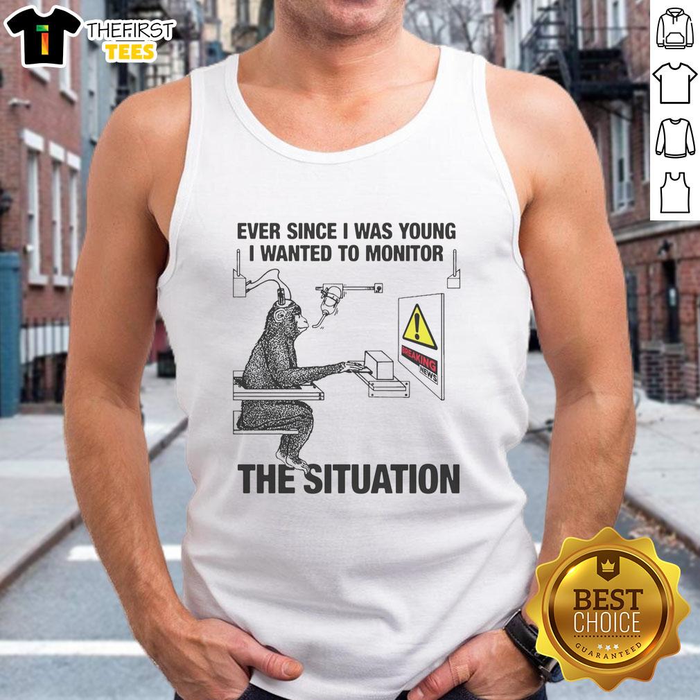 Funny tank top reading 'Ever Since I Was Young, I Wanted to Monitor the Situation' perfect for casual wear and humor lovers.