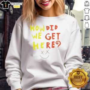Alt Text: Funny How Did We Get Here Sweatshirt featuring a humorous design and comfortable fit, perfect for casual wear.