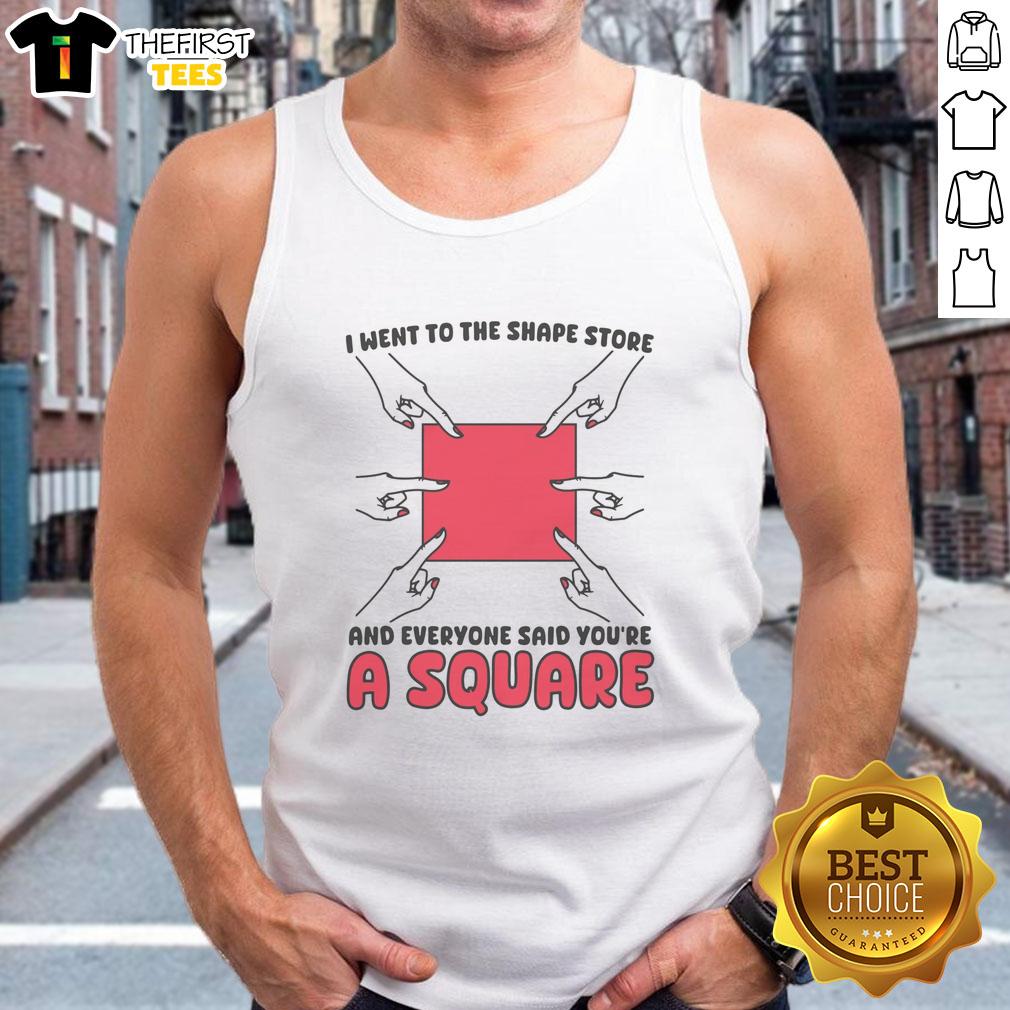 Funny tank top with 'I Went To The Shape Store And Everyone Said You're A Square' design, perfect for humor lovers.