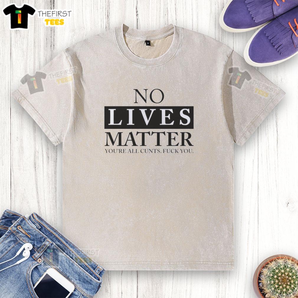 Good No Lives Matter You're All Cunts F*ck You graphic t-shirt design featuring bold text on a casual black shirt.