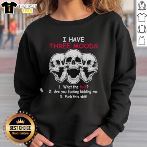 Alt Text: Original Skulls sweatshirt featuring 'I have three moods: What the f*ck, Are you f*cking kidding me, F*ck this sh*t' design.