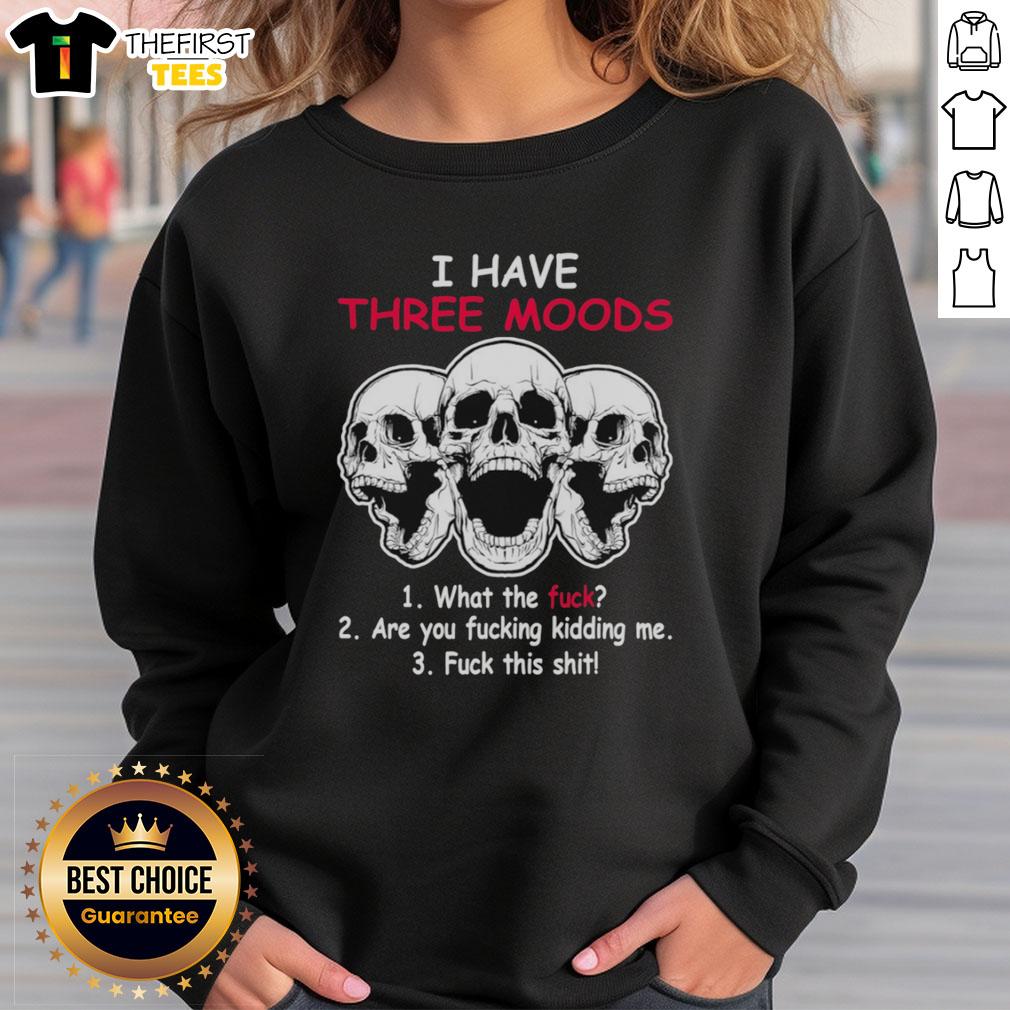 Alt Text: Original Skulls sweatshirt featuring 'I have three moods: What the f*ck, Are you f*cking kidding me, F*ck this sh*t' design.