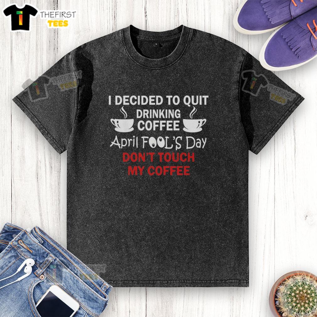 Premium I Decided To Quit Drinking Coffee April Fools Day T-Shirt, featuring a humorous design about coffee lovers.