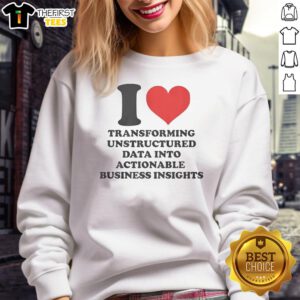 Premium sweatshirt featuring 'I Love Transforming Unstructured Data Into Actionable Business Insights' design.