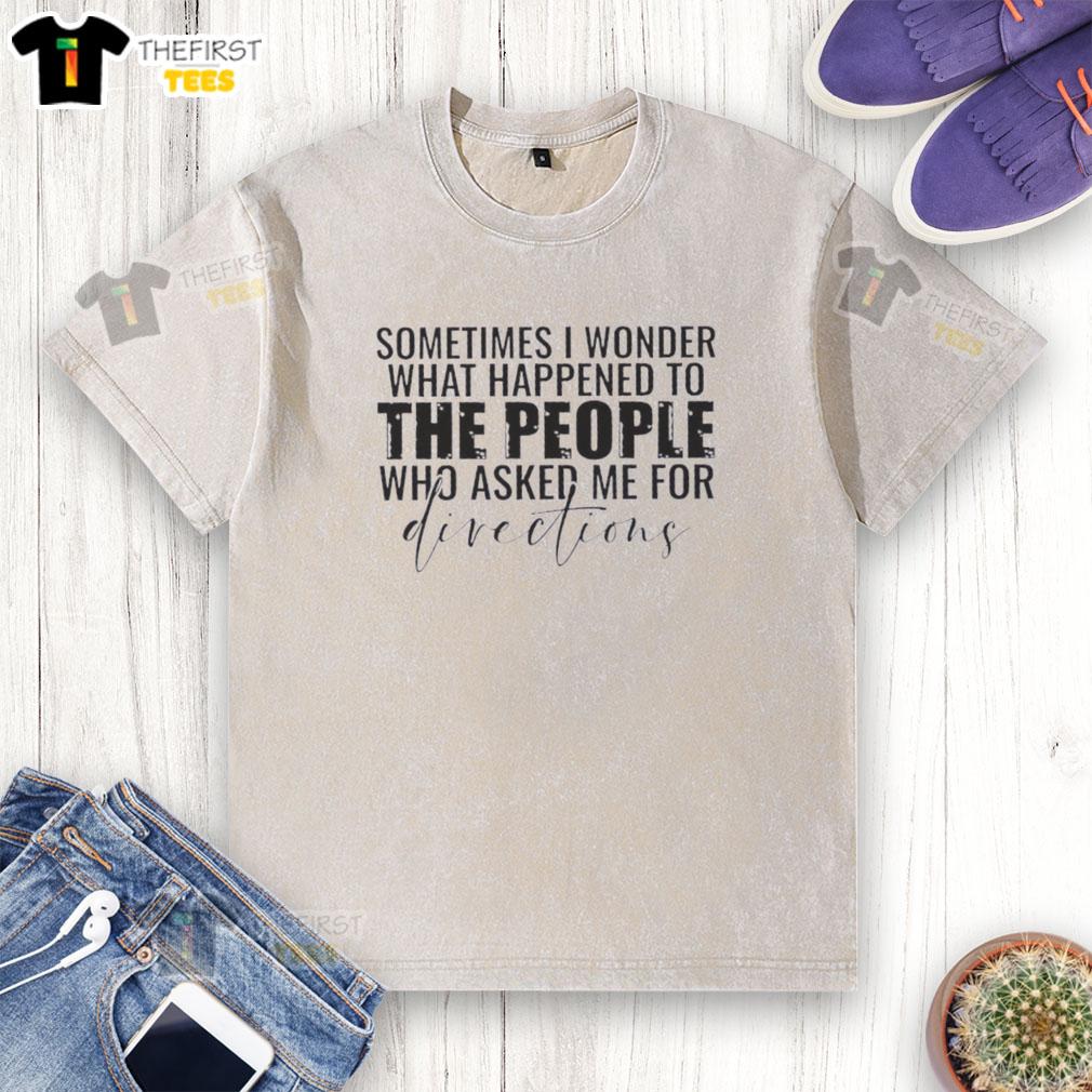 Alt Text: Washed t-shirt featuring the quote 'Sometimes I wonder what happened to the people who asked me for directions.'