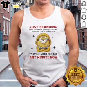 Awesome Minion Just Standing Here Patiently Waiting For The Wisdom That'S Supposed To Come With Old Age Tank Top displayed on a neutral background