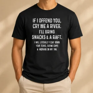 Good If I Offend You Cry Me A River Snacks And A Raft