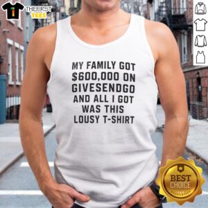 Good My Family Got 600000 On Givesendgo And All I Got Was This Lousy Tank top in black, casual sleeveless garment
