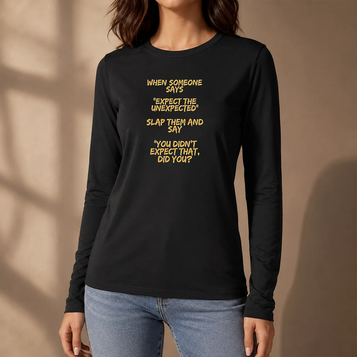 Good When Someone Says Expect The Unexpected Slap Them And Say You Didnt Expect That Did You Long Sleeve Shirt