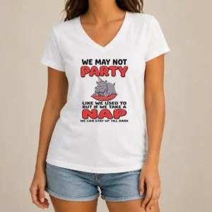 Hot We May Not Party Like We Used To But If We Take A Nap We Can Stay Up Till Dark V-Neck Shirt