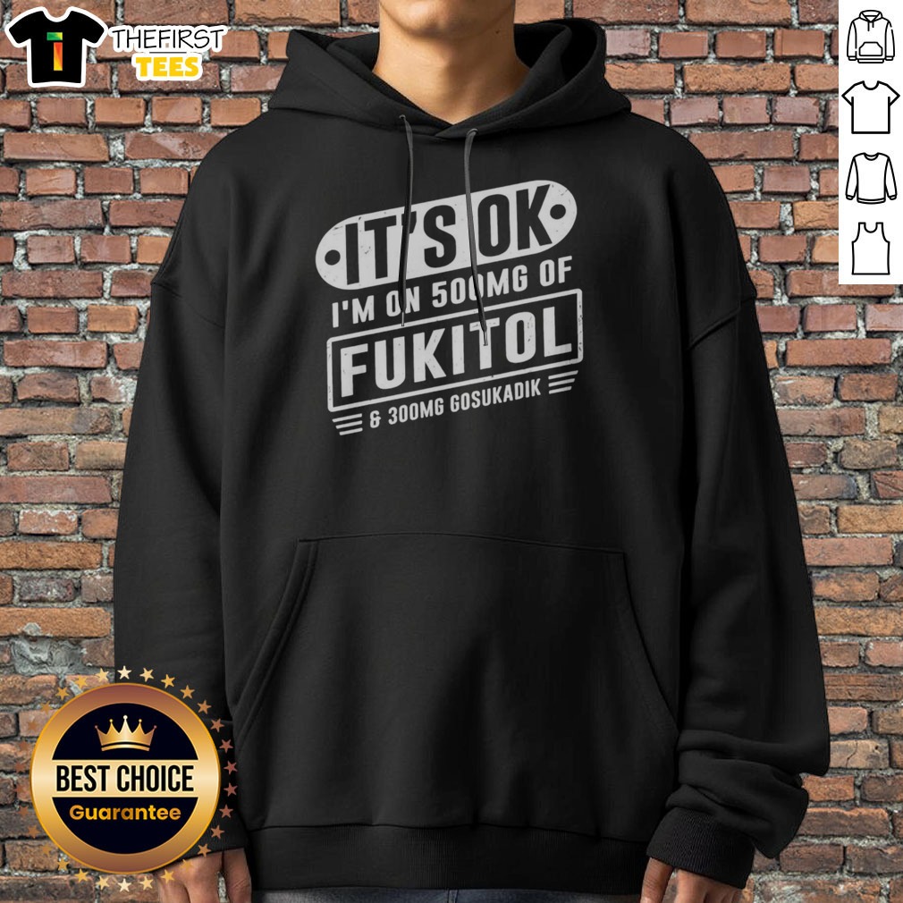 Nice It'S Ok I'M On 500mg Of Fukitol And 300mg Gosukadik For Sarcastic Humor Shirt on Hoodie Nice It'S Ok I'M On 500mg Of Fukitol And 300mg Gosukadik For Sarcastic Humor Shirt shown as a hoodie preview