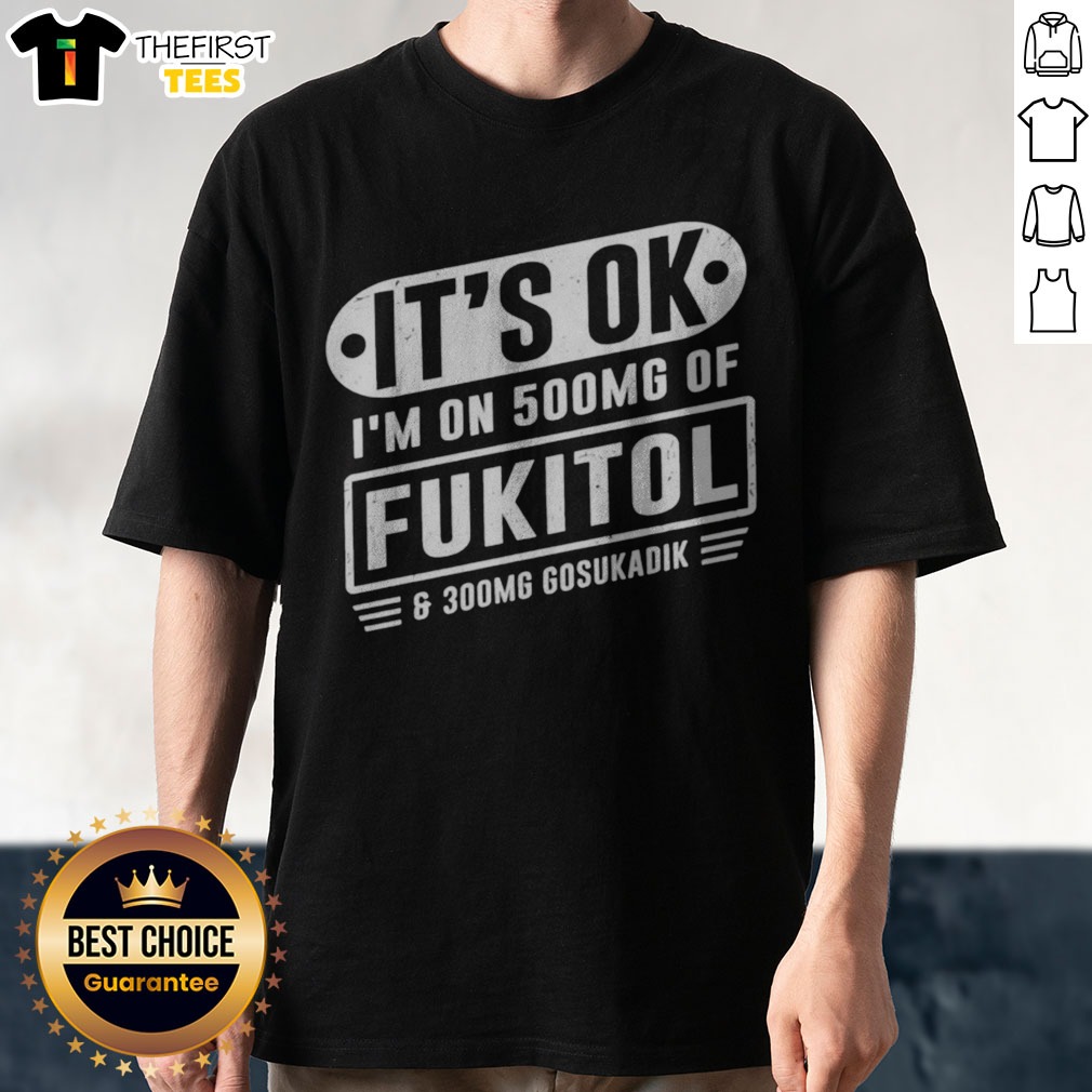 Nice It'S Ok I'M On 500mg Of Fukitol And 300mg Gosukadik For Sarcastic Humor Shirt on Classic Shirt Nice It'S Ok I'M On 500mg Of Fukitol And 300mg Gosukadik For Sarcastic Humor Shirt shown as a classic shirt preview