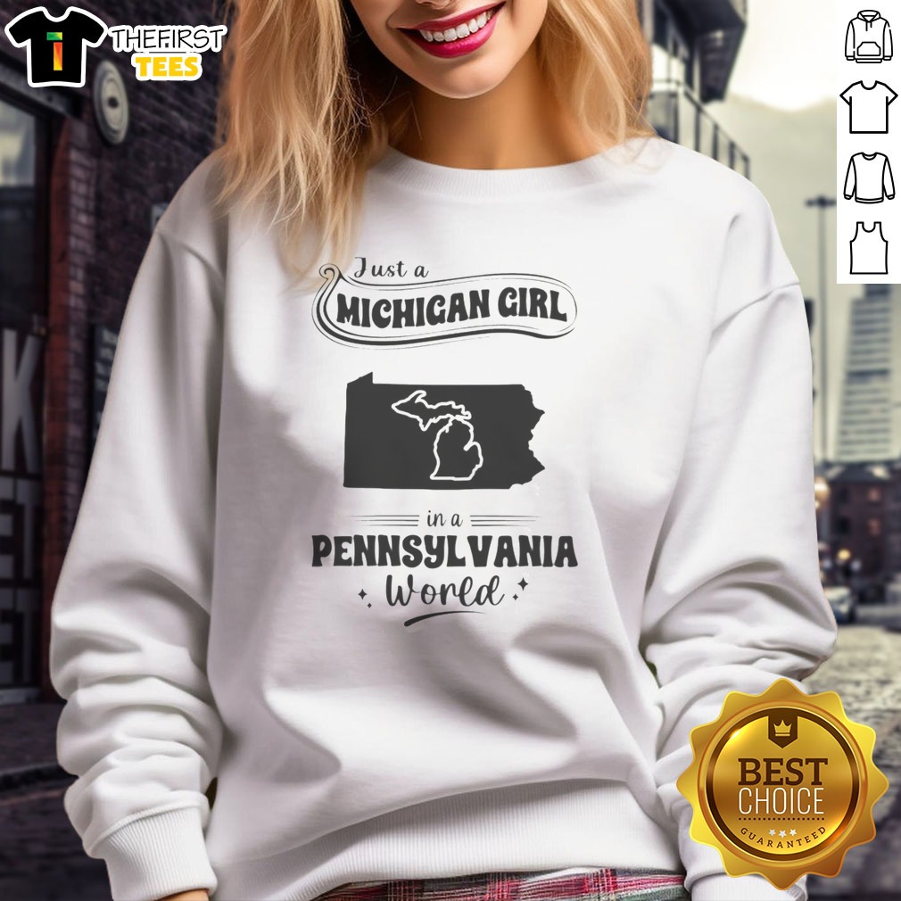 Nice Just A Michigan Girl In A Pennsylvania World Shirt on Sweatshirt Nice Just A Michigan Girl In A Pennsylvania World Shirt shown as a sweatshirt preview