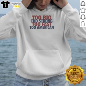 Nice Too Big Too Strong Too Fast Too American Hoodie