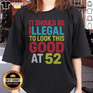 Official It Should Be Illegal To Look This Good At 52 Retr Ladies Shirt showcasing a vibrant design and comfortable fit.
