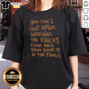 Original New York Knicks How Can I Quit After Watching The Knicks Come Back From Down 29 In The Finals Ladies Shirt in navy blue with bold white and orange text