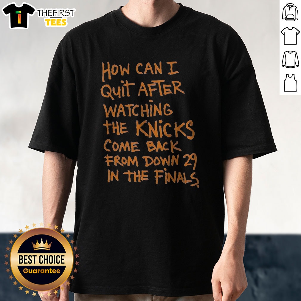 Original New York Knicks How Can I Quit After Watching The Knicks Come Back From Down 29 In The Finals Shirt on Classic Shirt Original New York Knicks How Can I Quit After Watching The Knicks Come Back From Down 29 In The Finals Shirt shown as a classic shirt preview
