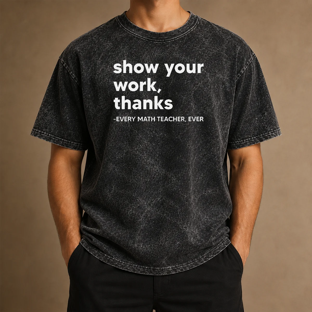Premium Show Your Work Thanks Every Math Teacher Ever Washed T-Shirt