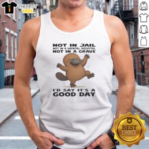 Pretty Platypus Not In Jail Not In A Mental Hospital Not In A Grave I'D Say It'S A Good Day Tank Top for casual wear
