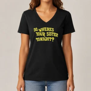 Pretty So Where'S Your Sister Tonight V-Neck Shirt