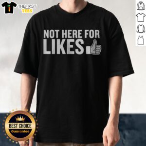 Top Not Here For Likes Shirt displayed in a casual setting, perfect for everyday wear.