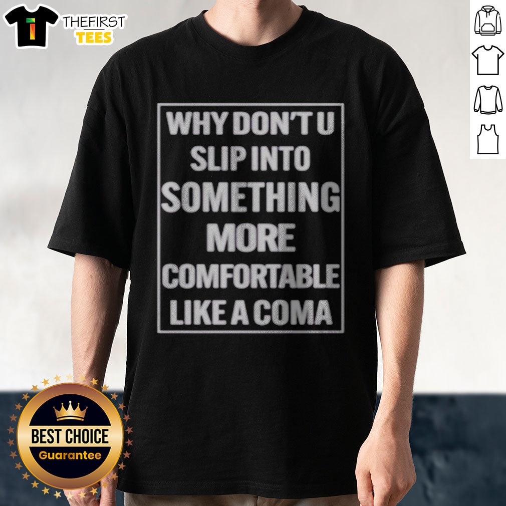 Top Why Dont U Slip Into Something More Comfortable Like A Coma Graphic Shirt on Classic Shirt Top Why Dont U Slip Into Something More Comfortable Like A Coma Graphic Shirt shown as a classic shirt preview