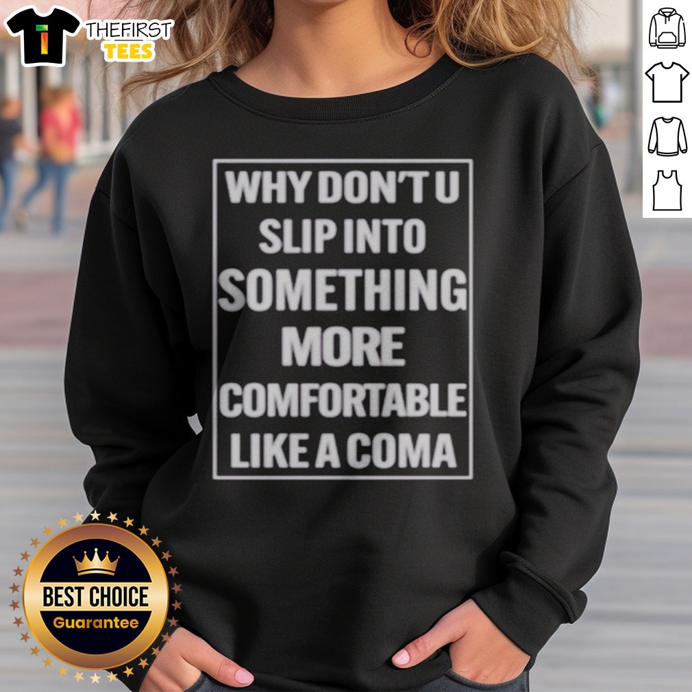 Top Why Dont U Slip Into Something More Comfortable Like A Coma Graphic Shirt on Sweatshirt Top Why Dont U Slip Into Something More Comfortable Like A Coma Graphic Shirt shown as a sweatshirt preview