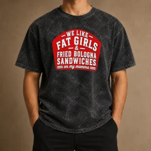 Awesome Happy We Like Fat Girls And Fried Bologna Sandwiches On My Momma Washed T-Shirt