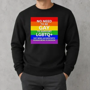 Awesome No Need To Be Gay To Support LGBTQ Just Being An Empathetic Human Being Is Enough Sweater