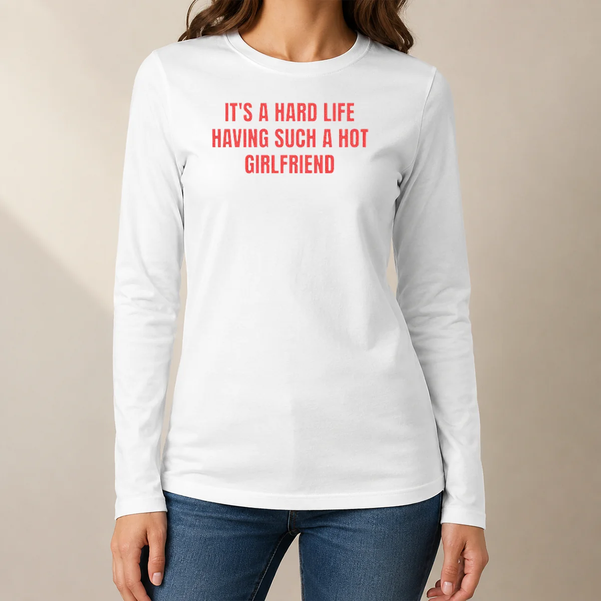 Good It'S A Hard Life Having Such A Hot Girlfriend Long Sleeve Shirt