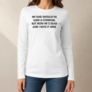 Good My Dad Should'Ve Used A Condom But Now He'S Dead And I Hate It Here long sleeve shirt in black with bold white text print