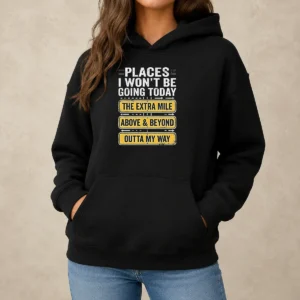 Good Places I Won'T Be Going Today The Extra Mile Above And Beyond Outta My Way Hoodie