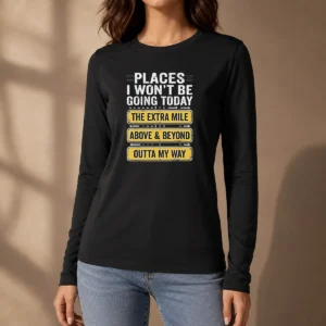 Good Places I Won'T Be Going Today The Extra Mile Above And Beyond Outta My Way Long Sleeve Shirt