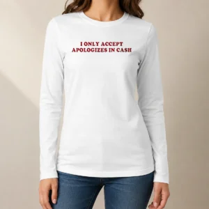 Good Premium I Only Accept Apologies In Cash Funny Sarcastic Quote Humorous Long Sleeve Shirt